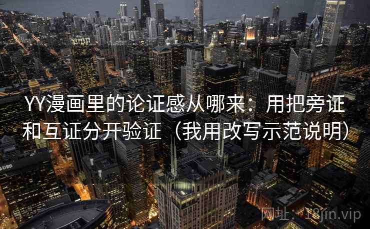 YY漫画里的论证感从哪来：用把旁证和互证分开验证（我用改写示范说明）