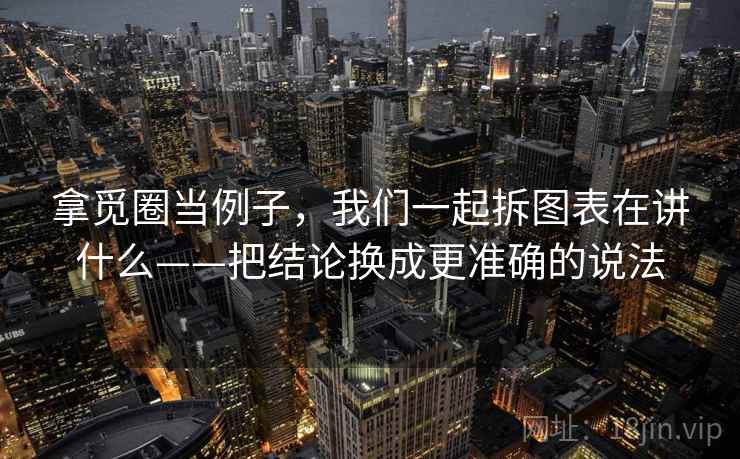 拿觅圈当例子，我们一起拆图表在讲什么——把结论换成更准确的说法