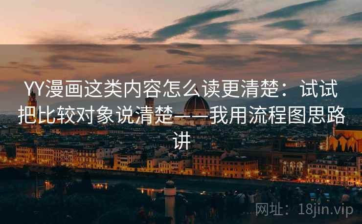 YY漫画这类内容怎么读更清楚：试试把比较对象说清楚——我用流程图思路讲