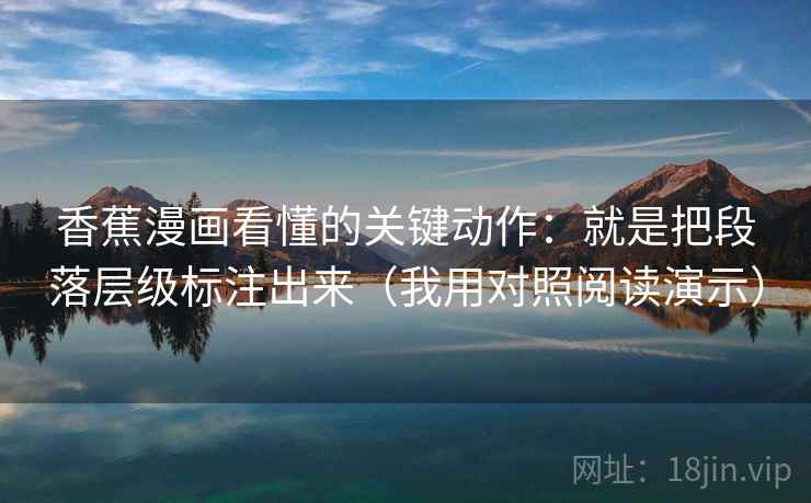 香蕉漫画看懂的关键动作：就是把段落层级标注出来（我用对照阅读演示）